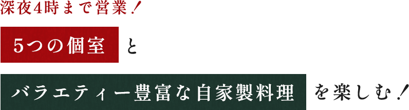 深夜4時まで営業！ 5つの個室バラエティーと豊富な自家製料理を楽しむ！